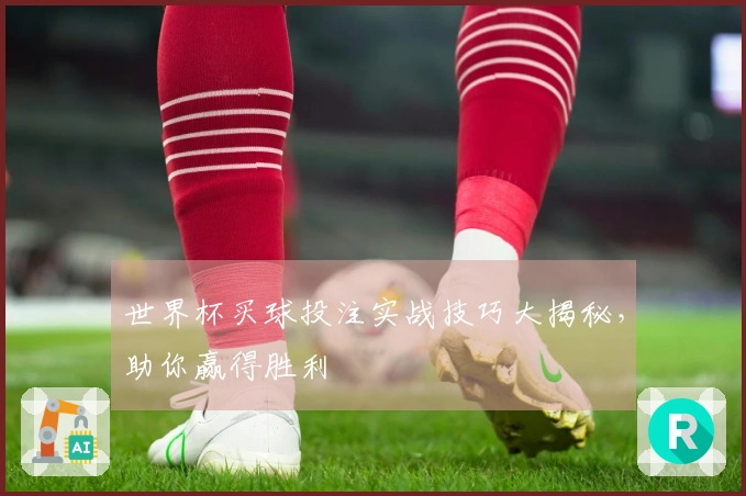 世界杯买球投注实战技巧大揭秘，助你赢得胜利