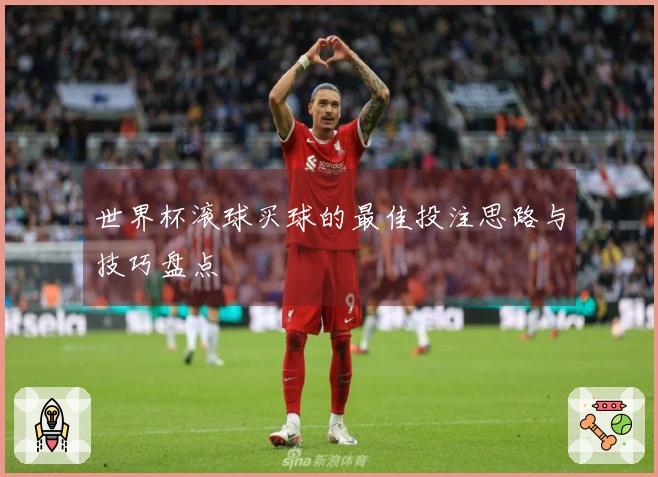世界杯滚球买球的最佳投注思路与技巧盘点