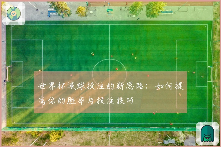 世界杯滚球投注的新思路：如何提高你的胜率与投注技巧