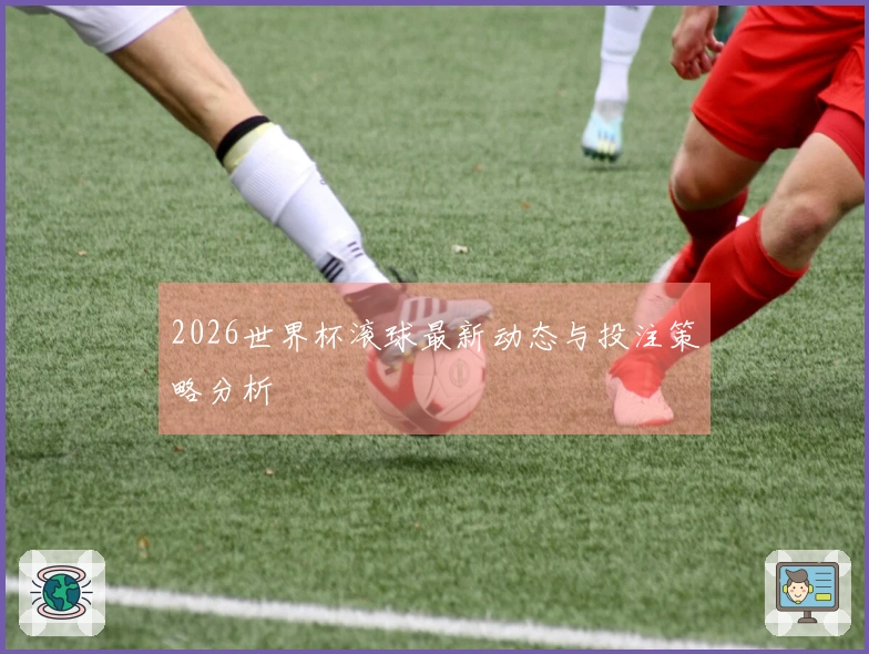 2026世界杯滚球最新动态与投注策略分析