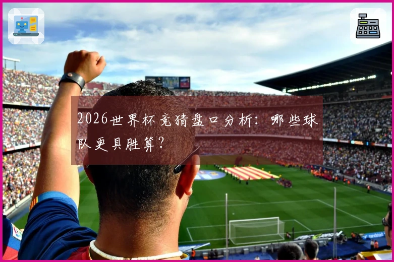 2026世界杯竞猜盘口分析：哪些球队更具胜算？
