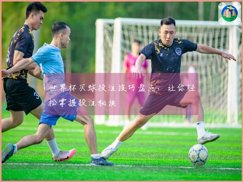 世界杯买球投注技巧盘点，让你轻松掌握投注秘诀