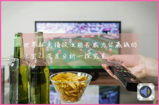 世界杯竞猜投注能否成为你赢钱的法宝？深度分析一探究竟