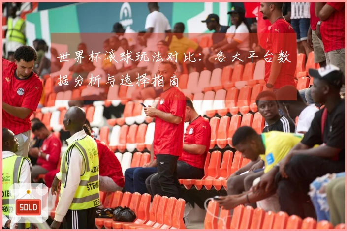 世界杯滚球玩法对比：各大平台数据分析与选择指南