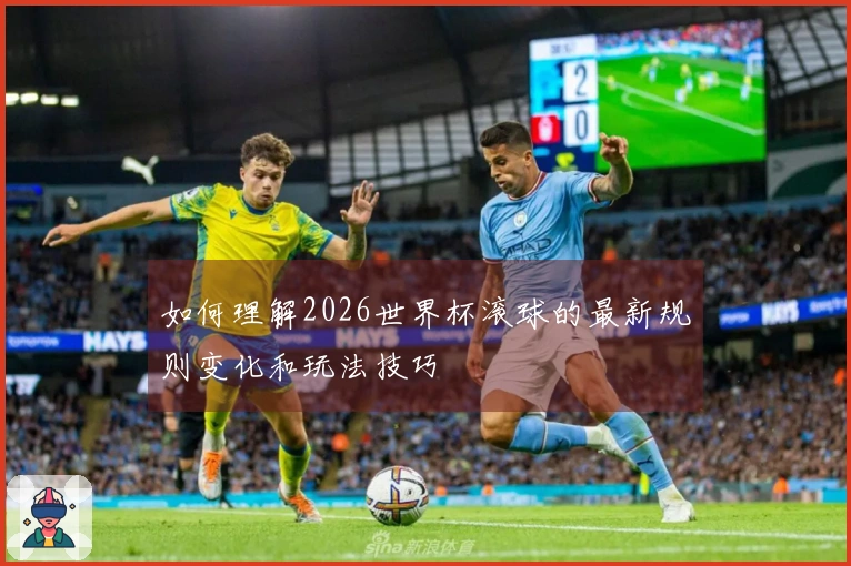 如何理解2026世界杯滚球的最新规则变化和玩法技巧