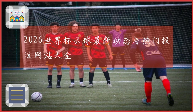 2026世界杯买球最新动态与热门投注网站大全