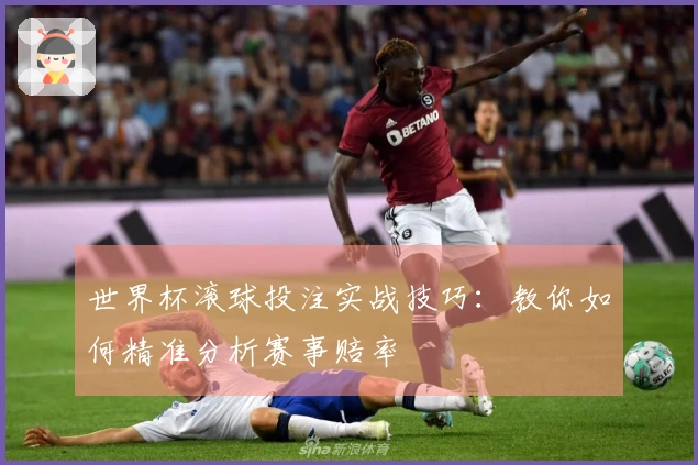世界杯滚球投注实战技巧：教你如何精准分析赛事赔率
