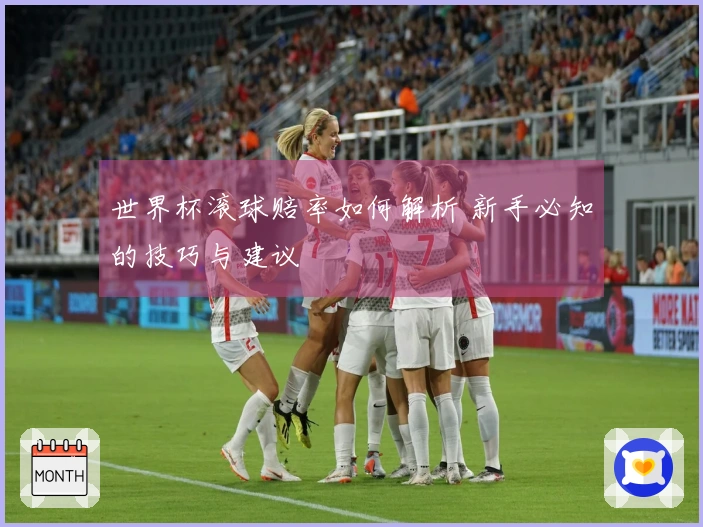 世界杯滚球赔率如何解析 新手必知的技巧与建议