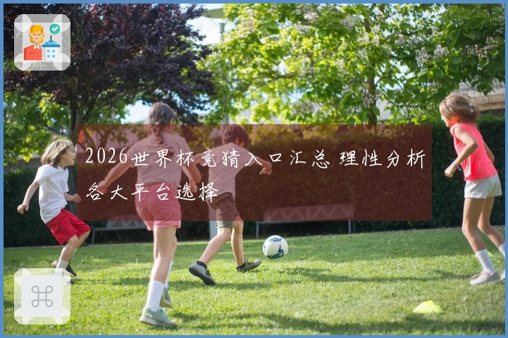 2026世界杯竞猜入口汇总 理性分析各大平台选择